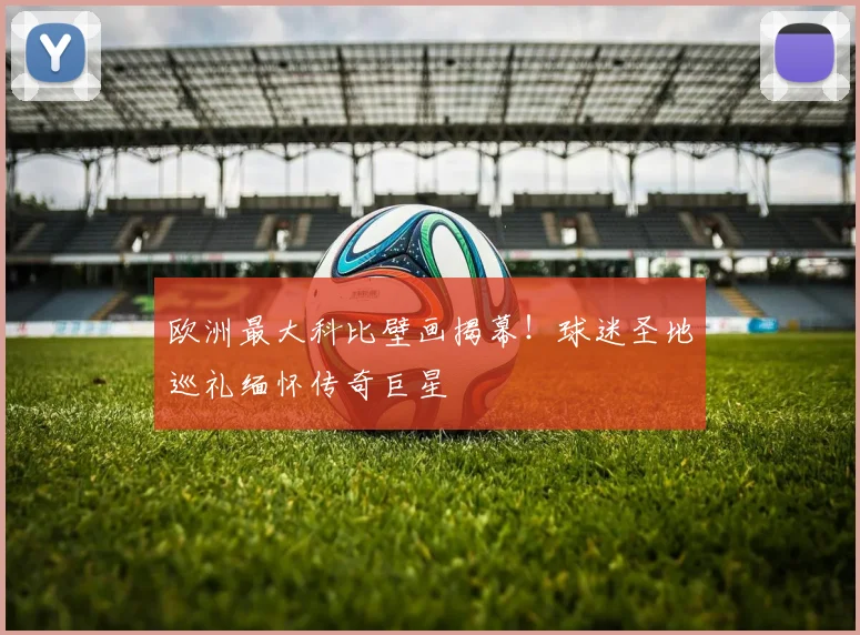 欧洲最大科比壁画揭幕！球迷圣地巡礼缅怀传奇巨星