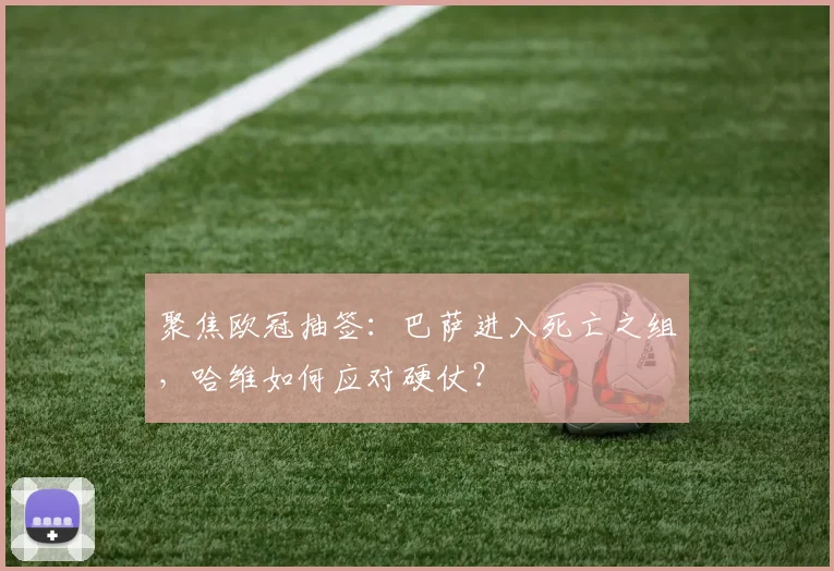 聚焦欧冠抽签：巴萨进入死亡之组，哈维如何应对硬仗？