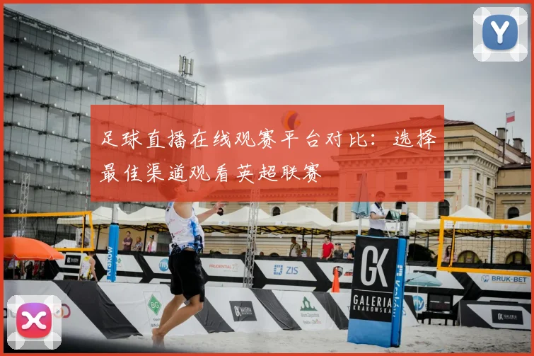 足球直播在线观赛平台对比：选择最佳渠道观看英超联赛