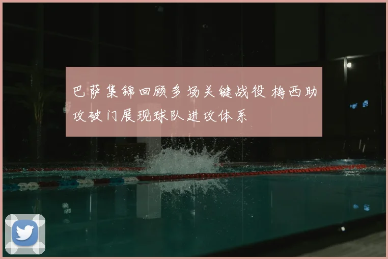 巴萨集锦回顾多场关键战役 梅西助攻破门展现球队进攻体系