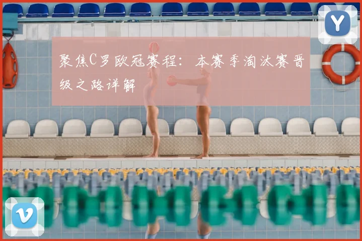 聚焦C罗欧冠赛程：本赛季淘汰赛晋级之路详解