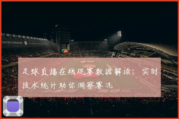 足球直播在线观赛数据解读：实时技术统计助你洞察赛况