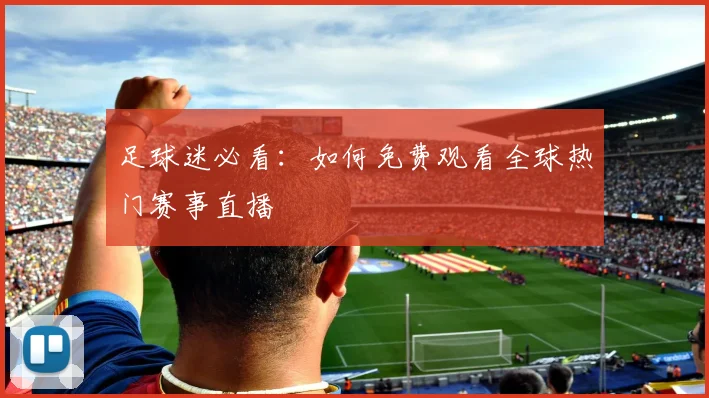 足球迷必看：如何免费观看全球热门赛事直播