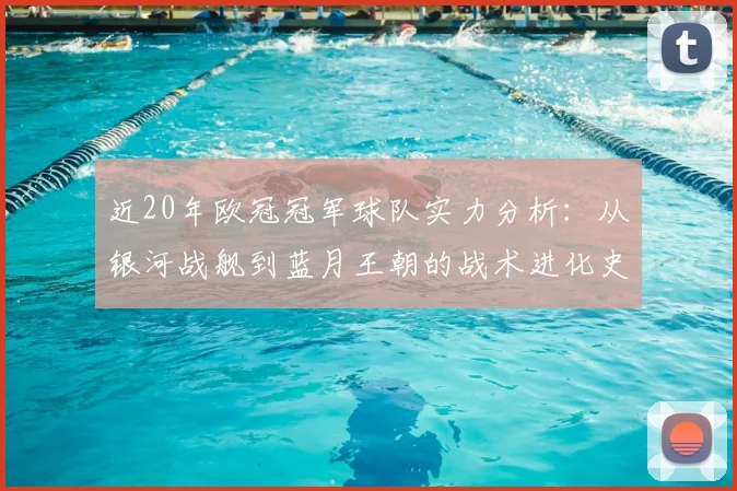 近20年欧冠冠军球队实力分析：从银河战舰到蓝月王朝的战术进化史
