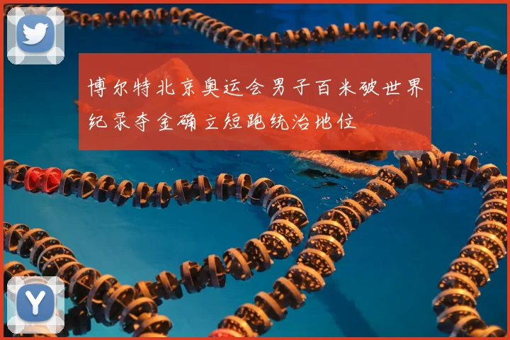 博尔特北京奥运会男子百米破世界纪录夺金确立短跑统治地位