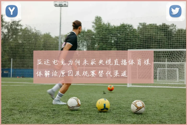 亚运电竞为何未获央视直播体育媒体解读原因及观赛替代渠道